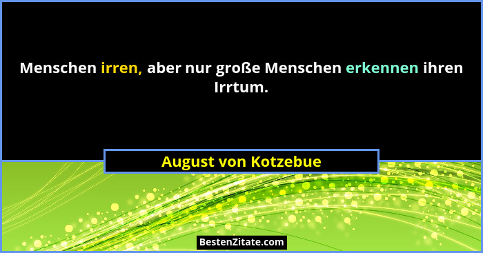 Menschen irren, aber nur große Menschen erkennen ihren Irrtum.... - August von Kotzebue