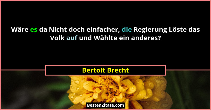 Wäre es da Nicht doch einfacher, die Regierung Löste das Volk auf und Wählte ein anderes?... - Bertolt Brecht
