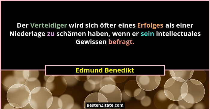 Der Verteidiger wird sich öfter eines Erfolges als einer Niederlage zu schämen haben, wenn er sein intellectuales Gewissen befragt.... - Edmund Benedikt