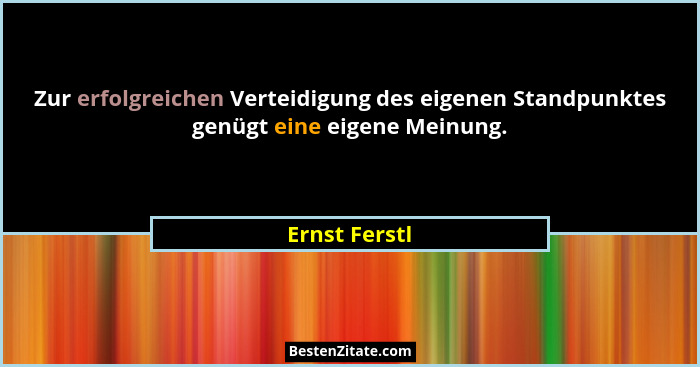 Zur erfolgreichen Verteidigung des eigenen Standpunktes genügt eine eigene Meinung.... - Ernst Ferstl