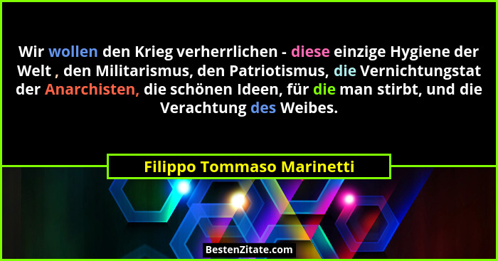 Wir wollen den Krieg verherrlichen - diese einzige Hygiene der Welt , den Militarismus, den Patriotismus, die Vernichtungs... - Filippo Tommaso Marinetti