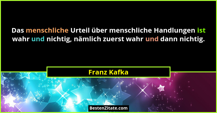 Das menschliche Urteil über menschliche Handlungen ist wahr und nichtig, nämlich zuerst wahr und dann nichtig.... - Franz Kafka