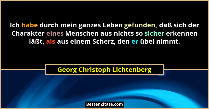 Ich habe durch mein ganzes Leben gefunden, daß sich der Charakter eines Menschen aus nichts so sicher erkennen läßt, als... - Georg Christoph Lichtenberg