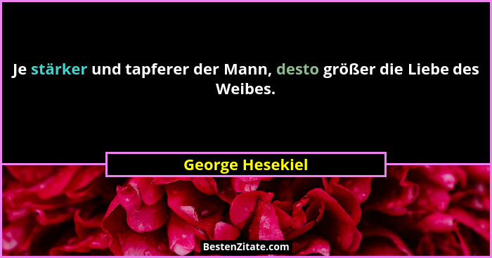 Je stärker und tapferer der Mann, desto größer die Liebe des Weibes.... - George Hesekiel