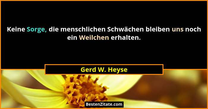 Keine Sorge, die menschlichen Schwächen bleiben uns noch ein Weilchen erhalten.... - Gerd W. Heyse