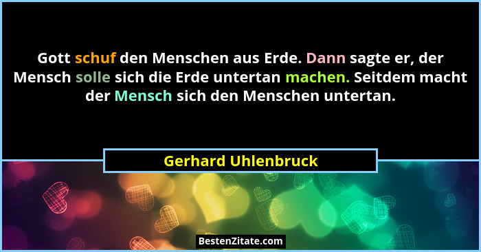 Gott schuf den Menschen aus Erde. Dann sagte er, der Mensch solle sich die Erde untertan machen. Seitdem macht der Mensch sich de... - Gerhard Uhlenbruck