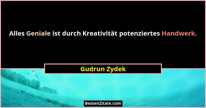 Alles Geniale ist durch Kreativität potenziertes Handwerk.... - Gudrun Zydek