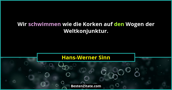 Wir schwimmen wie die Korken auf den Wogen der Weltkonjunktur.... - Hans-Werner Sinn
