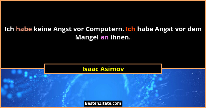Ich habe keine Angst vor Computern. Ich habe Angst vor dem Mangel an ihnen.... - Isaac Asimov