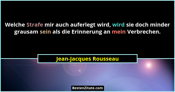 Welche Strafe mir auch auferlegt wird, wird sie doch minder grausam sein als die Erinnerung an mein Verbrechen.... - Jean-Jacques Rousseau