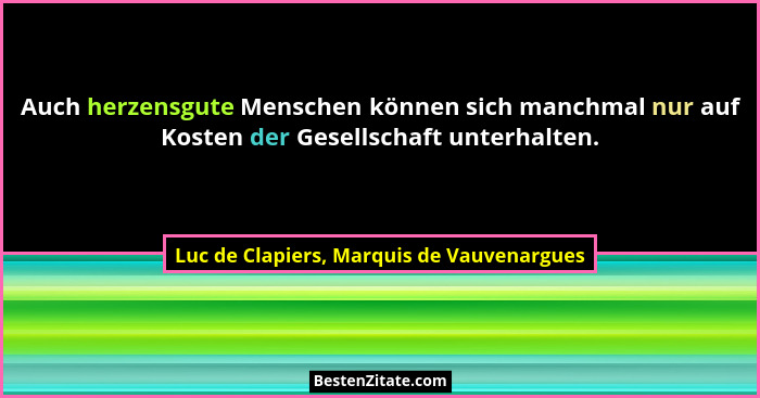 Auch herzensgute Menschen können sich manchmal nur auf Kosten der Gesellschaft unterhalten.... - Luc de Clapiers, Marquis de Vauvenargues