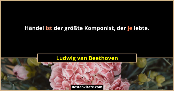 Händel ist der größte Komponist, der je lebte.... - Ludwig van Beethoven