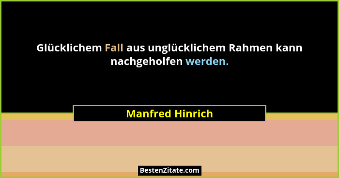 Glücklichem Fall aus unglücklichem Rahmen kann nachgeholfen werden.... - Manfred Hinrich