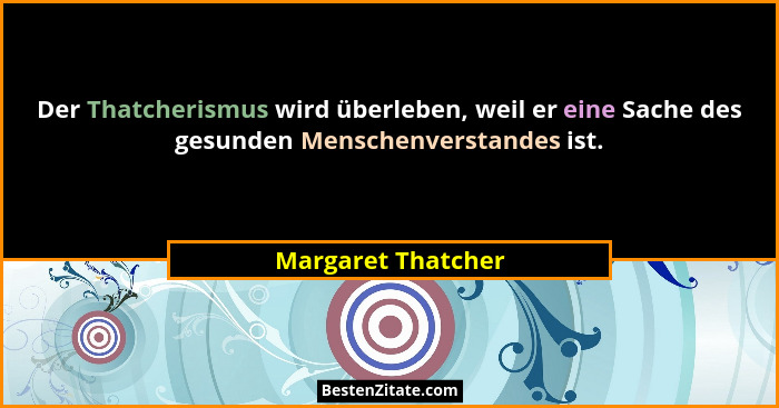 Der Thatcherismus wird überleben, weil er eine Sache des gesunden Menschenverstandes ist.... - Margaret Thatcher