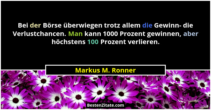 Bei der Börse überwiegen trotz allem die Gewinn- die Verlustchancen. Man kann 1000 Prozent gewinnen, aber höchstens 100 Prozent ver... - Markus M. Ronner