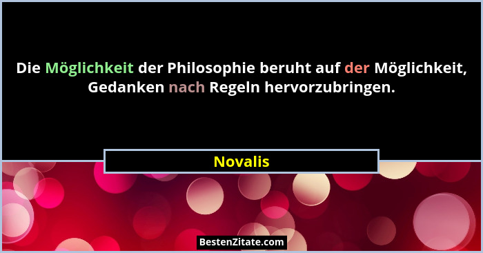 Die Möglichkeit der Philosophie beruht auf der Möglichkeit, Gedanken nach Regeln hervorzubringen.... - Novalis