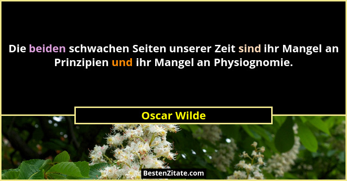 Die beiden schwachen Seiten unserer Zeit sind ihr Mangel an Prinzipien und ihr Mangel an Physiognomie.... - Oscar Wilde