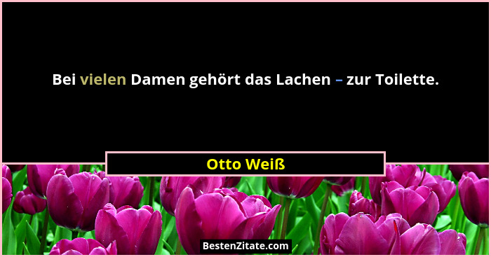 Bei vielen Damen gehört das Lachen – zur Toilette.... - Otto Weiß