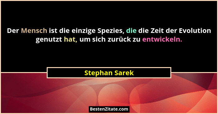 Der Mensch ist die einzige Spezies, die die Zeit der Evolution genutzt hat, um sich zurück zu entwickeln.... - Stephan Sarek