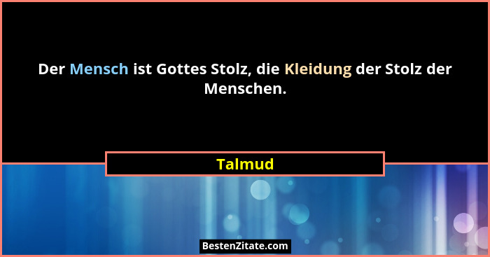 Der Mensch ist Gottes Stolz, die Kleidung der Stolz der Menschen.... - Talmud