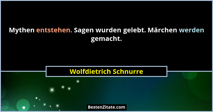 Mythen entstehen. Sagen wurden gelebt. Märchen werden gemacht.... - Wolfdietrich Schnurre