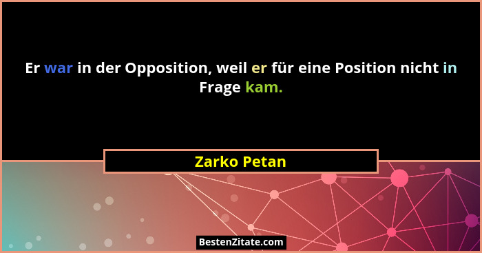 Er war in der Opposition, weil er für eine Position nicht in Frage kam.... - Zarko Petan
