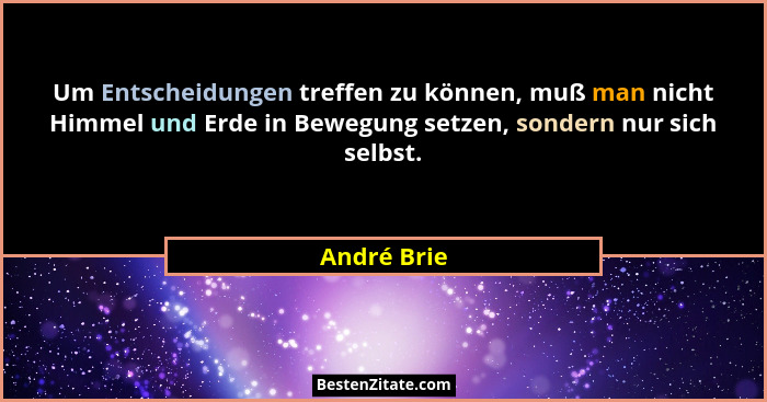 Um Entscheidungen treffen zu können, muß man nicht Himmel und Erde in Bewegung setzen, sondern nur sich selbst.... - André Brie