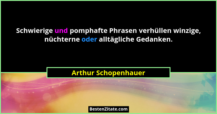 Schwierige und pomphafte Phrasen verhüllen winzige, nüchterne oder alltägliche Gedanken.... - Arthur Schopenhauer