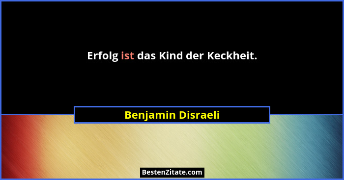 Erfolg ist das Kind der Keckheit.... - Benjamin Disraeli