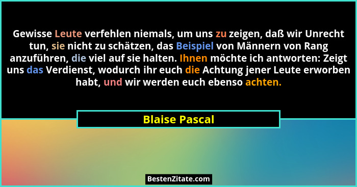 Gewisse Leute verfehlen niemals, um uns zu zeigen, daß wir Unrecht tun, sie nicht zu schätzen, das Beispiel von Männern von Rang anzuf... - Blaise Pascal