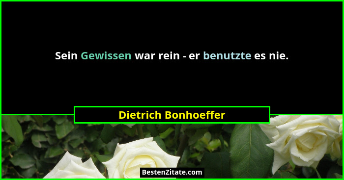 Sein Gewissen war rein - er benutzte es nie.... - Dietrich Bonhoeffer