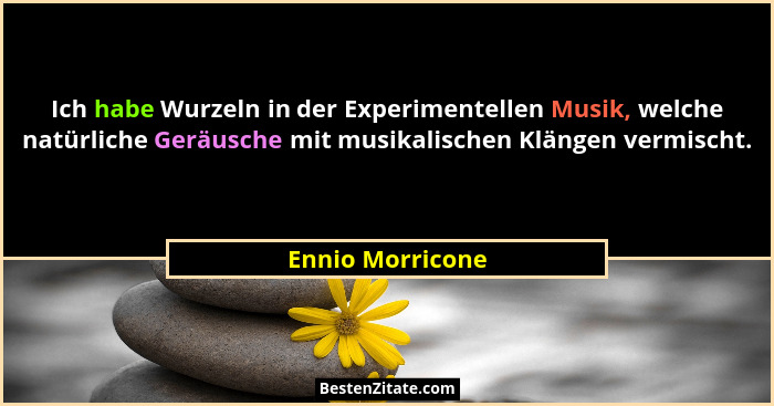 Ich habe Wurzeln in der Experimentellen Musik, welche natürliche Geräusche mit musikalischen Klängen vermischt.... - Ennio Morricone