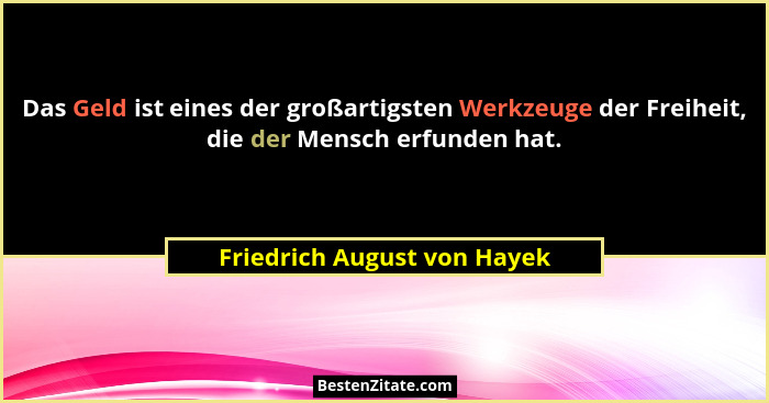 Das Geld ist eines der großartigsten Werkzeuge der Freiheit, die der Mensch erfunden hat.... - Friedrich August von Hayek