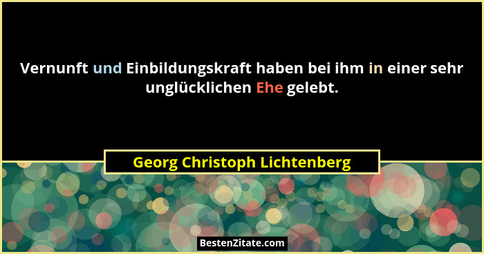 Vernunft und Einbildungskraft haben bei ihm in einer sehr unglücklichen Ehe gelebt.... - Georg Christoph Lichtenberg