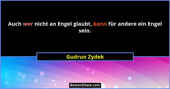 Auch wer nicht an Engel glaubt, kann für andere ein Engel sein.... - Gudrun Zydek