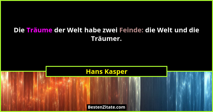 Die Träume der Welt habe zwei Feinde: die Welt und die Träumer.... - Hans Kasper
