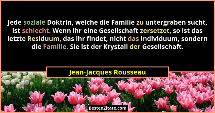Jede soziale Doktrin, welche die Familie zu untergraben sucht, ist schlecht. Wenn ihr eine Gesellschaft zersetzet, so ist das... - Jean-Jacques Rousseau