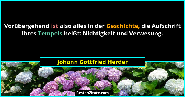Vorübergehend ist also alles in der Geschichte, die Aufschrift ihres Tempels heißt: Nichtigkeit und Verwesung.... - Johann Gottfried Herder