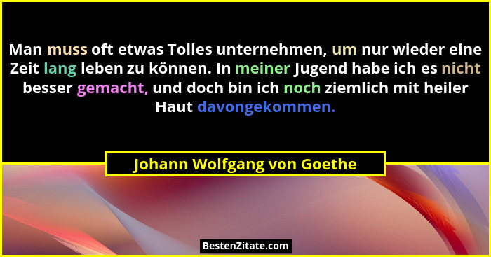 Man muss oft etwas Tolles unternehmen, um nur wieder eine Zeit lang leben zu können. In meiner Jugend habe ich es nicht b... - Johann Wolfgang von Goethe