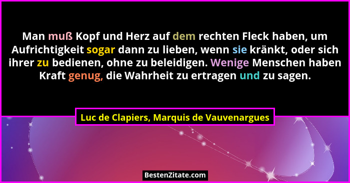 Man muß Kopf und Herz auf dem rechten Fleck haben, um Aufrichtigkeit sogar dann zu lieben, wenn sie kränkt,... - Luc de Clapiers, Marquis de Vauvenargues