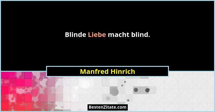 Blinde Liebe macht blind.... - Manfred Hinrich