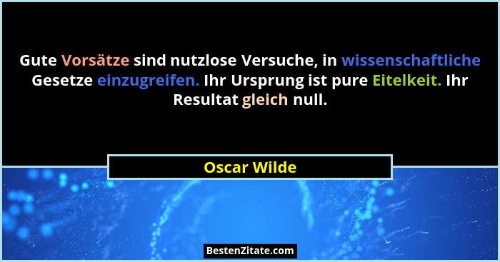 Gute Vorsätze sind nutzlose Versuche, in wissenschaftliche Gesetze einzugreifen. Ihr Ursprung ist pure Eitelkeit. Ihr Resultat gleich nu... - Oscar Wilde