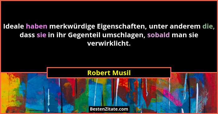 Ideale haben merkwürdige Eigenschaften, unter anderem die, dass sie in ihr Gegenteil umschlagen, sobald man sie verwirklicht.... - Robert Musil
