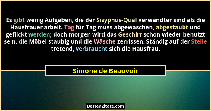 Es gibt wenig Aufgaben, die der Sisyphus-Qual verwandter sind als die Hausfrauenarbeit. Tag für Tag muss abgewaschen, abgestaubt... - Simone de Beauvoir