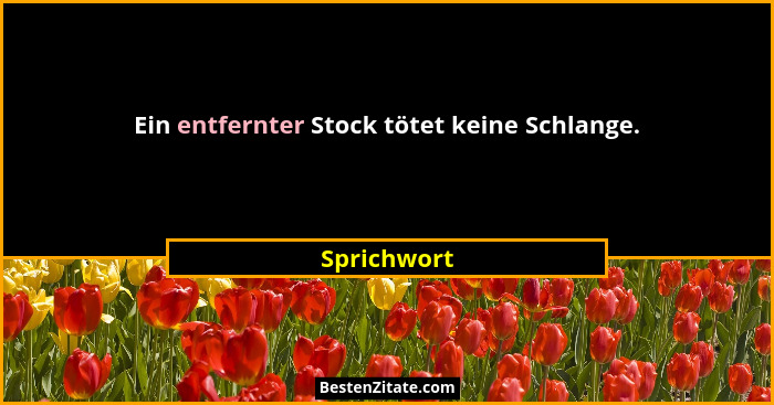 Ein entfernter Stock tötet keine Schlange.... - Sprichwort
