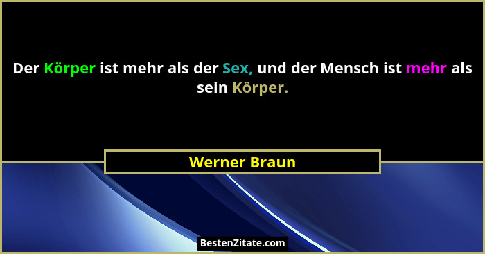 Der Körper ist mehr als der Sex, und der Mensch ist mehr als sein Körper.... - Werner Braun