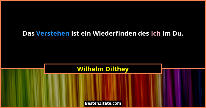 Das Verstehen ist ein Wiederfinden des Ich im Du.... - Wilhelm Dilthey