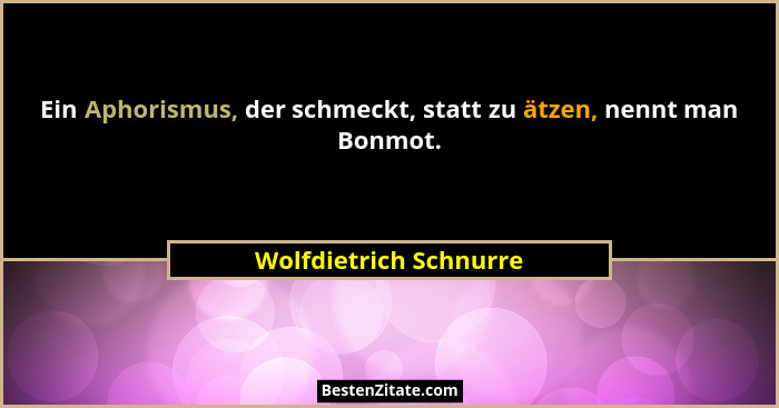 Ein Aphorismus, der schmeckt, statt zu ätzen, nennt man Bonmot.... - Wolfdietrich Schnurre