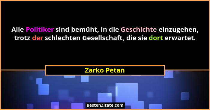Alle Politiker sind bemüht, in die Geschichte einzugehen, trotz der schlechten Gesellschaft, die sie dort erwartet.... - Zarko Petan