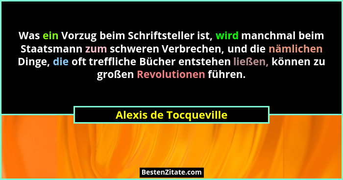 Was ein Vorzug beim Schriftsteller ist, wird manchmal beim Staatsmann zum schweren Verbrechen, und die nämlichen Dinge, die of... - Alexis de Tocqueville